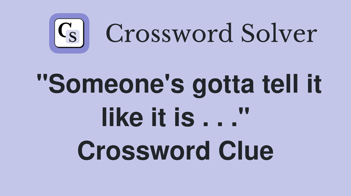 "Someone's gotta tell it like it is . . ." Crossword Clue