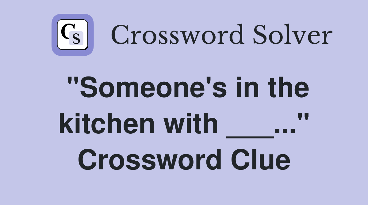 "Someone's in the kitchen with ___..." Crossword Clue