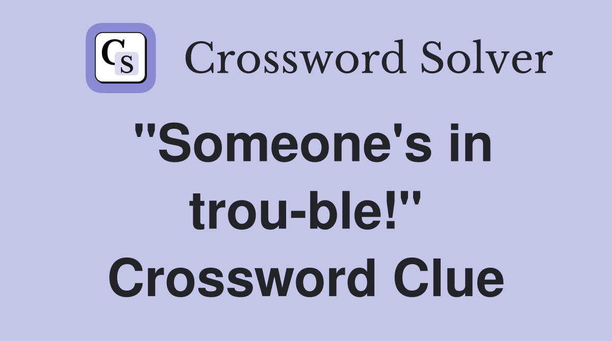 "Someone's in trou-ble!" Crossword Clue