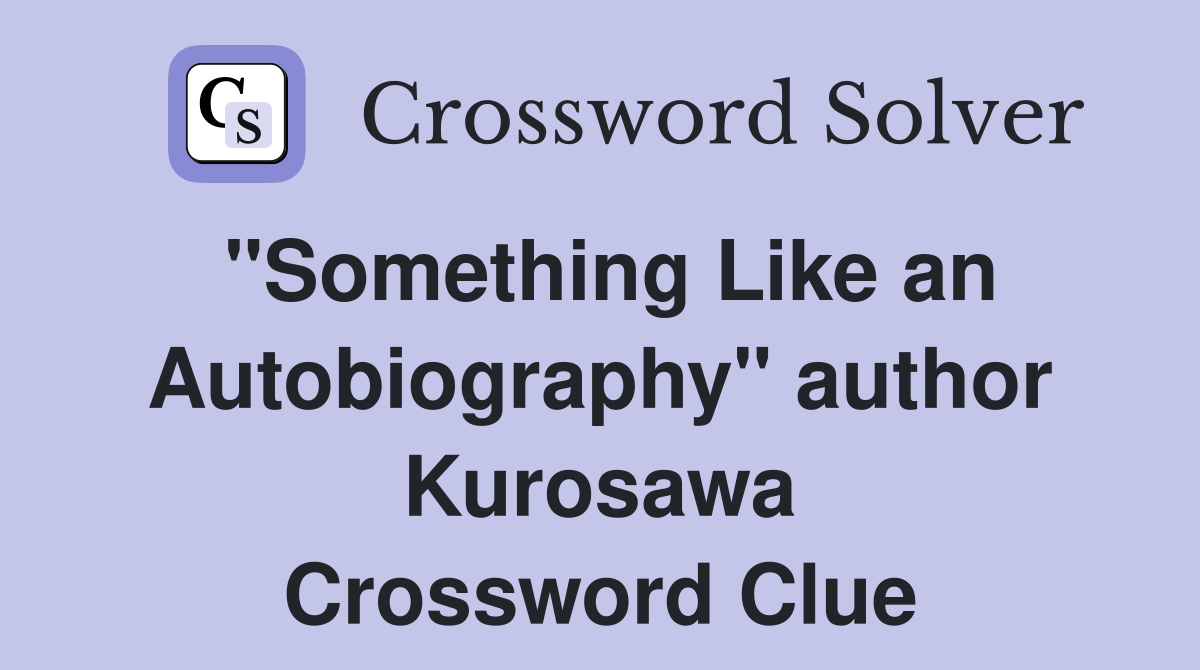 "Something Like an Autobiography" author Kurosawa Crossword Clue