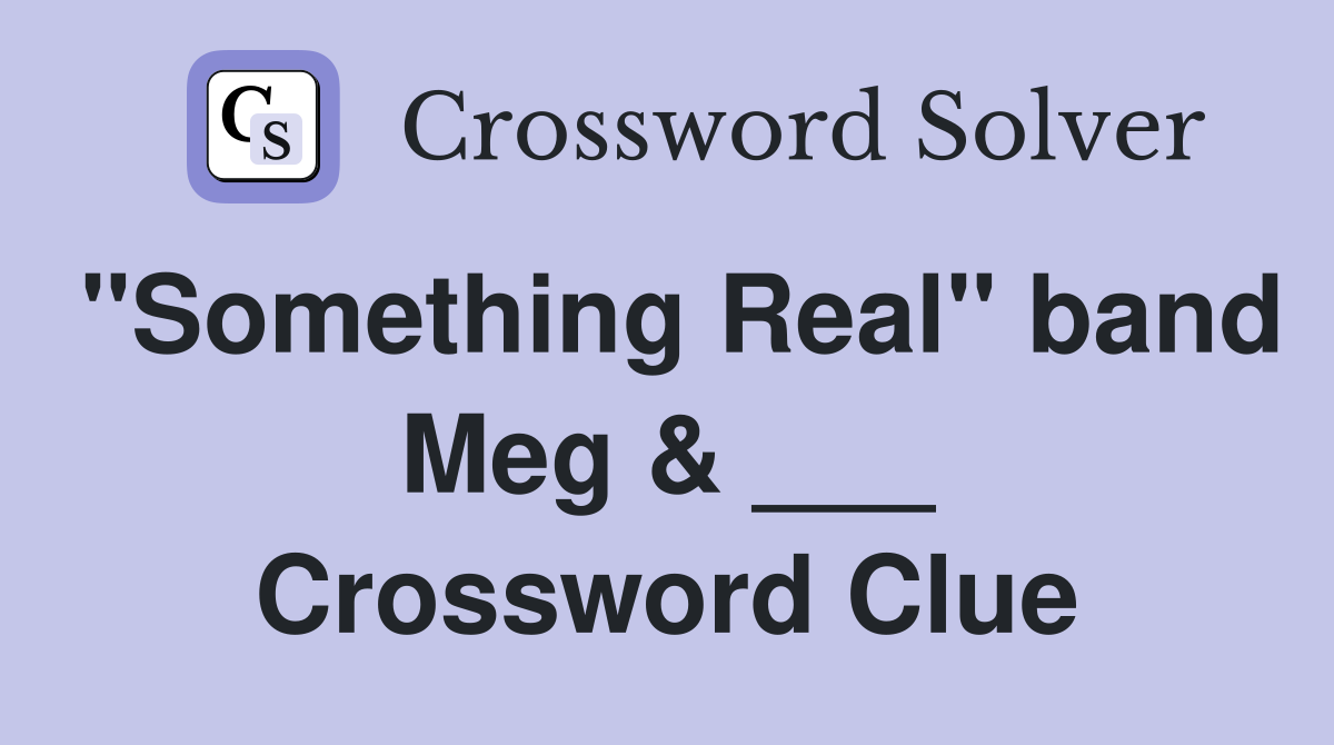 "Something Real" band Meg & ___ Crossword Clue