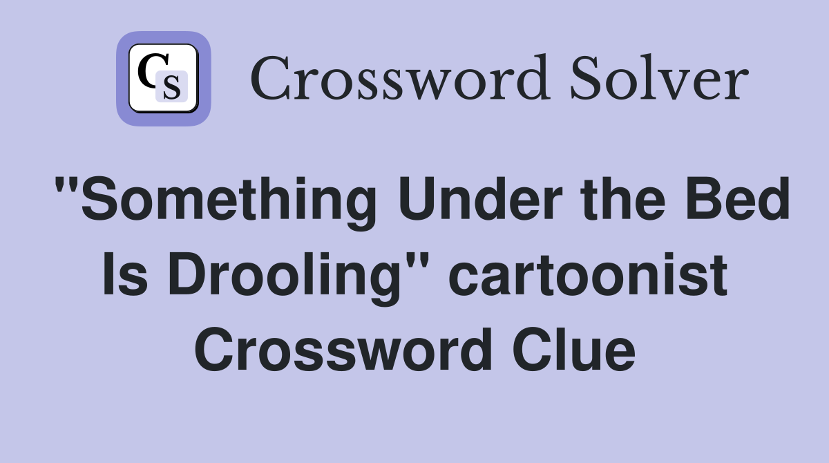 "Something Under the Bed Is Drooling" cartoonist Crossword Clue