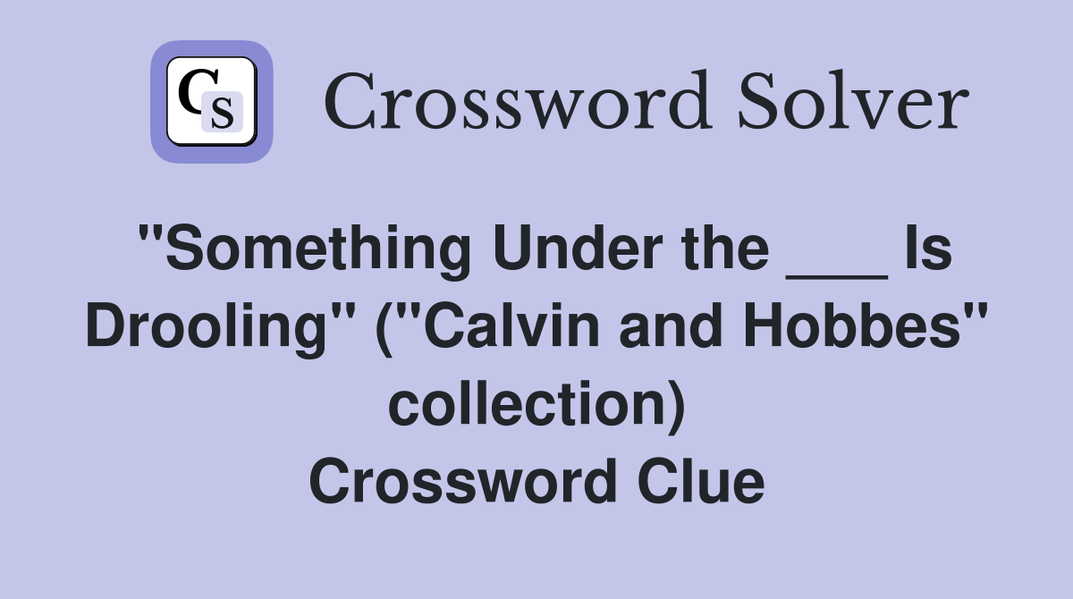 "Something Under the ___ Is Drooling" ("Calvin and Hobbes" collection) Crossword Clue