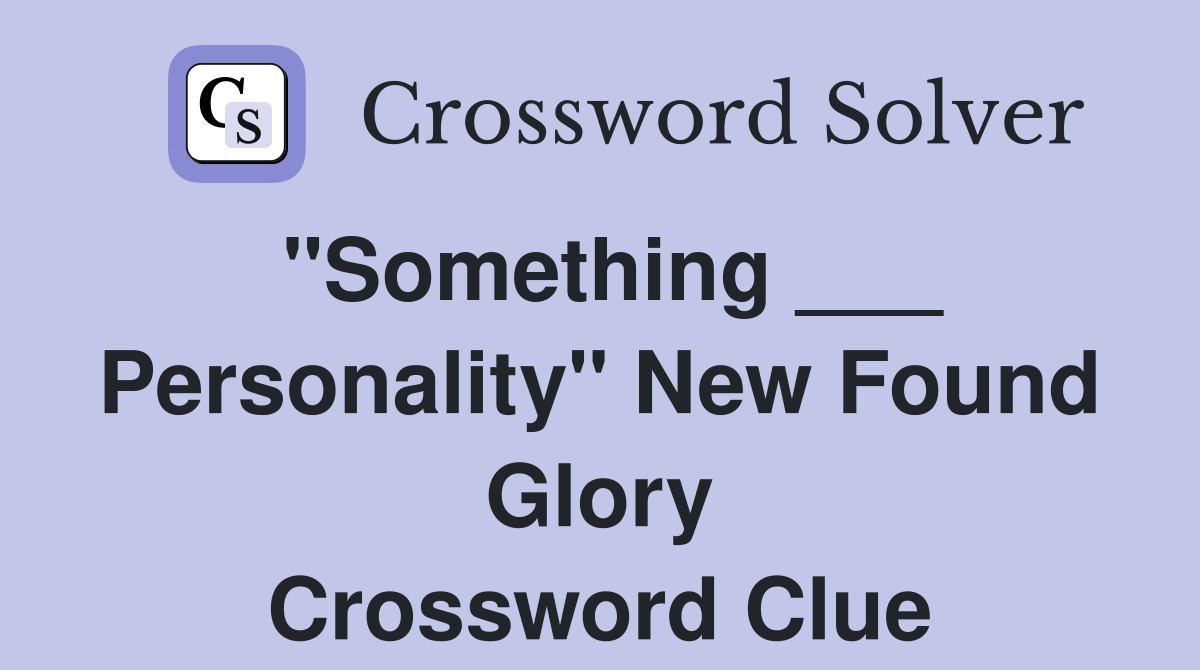"Something ___ Personality" New Found Glory Crossword Clue