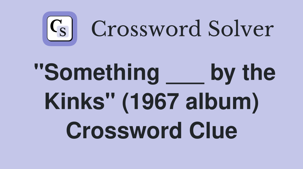 "Something ___ by the Kinks" (1967 album) Crossword Clue