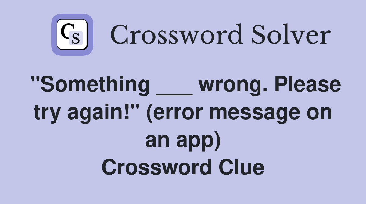 "Something ___ wrong. Please try again!" (error message on an app) Crossword Clue