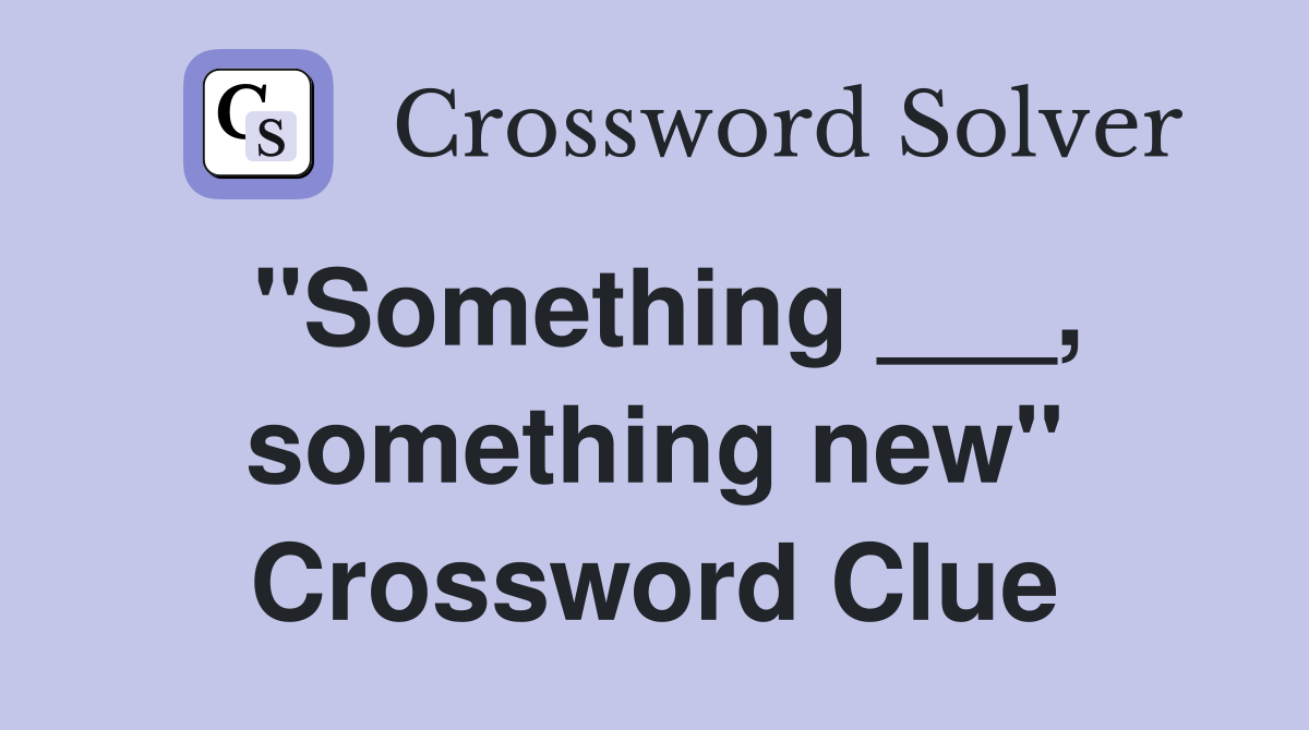 "Something ___, something new" Crossword Clue
