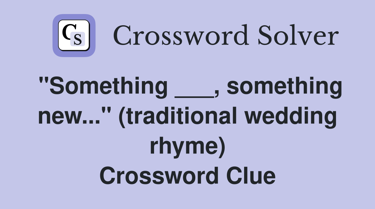 "Something ___, something new..." (traditional wedding rhyme) Crossword Clue