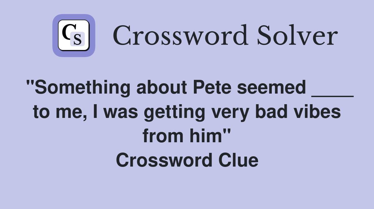 "Something about Pete seemed ____ to me, I was getting very bad vibes from him" Crossword Clue