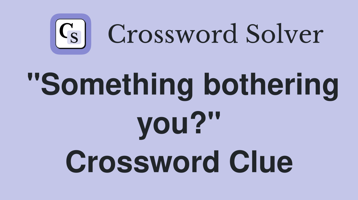 "Something bothering you?" Crossword Clue