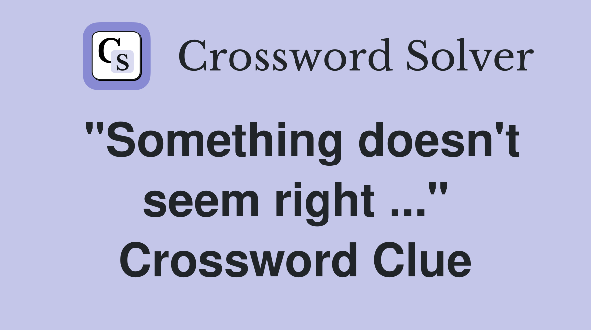 "Something doesn't seem right ..." Crossword Clue
