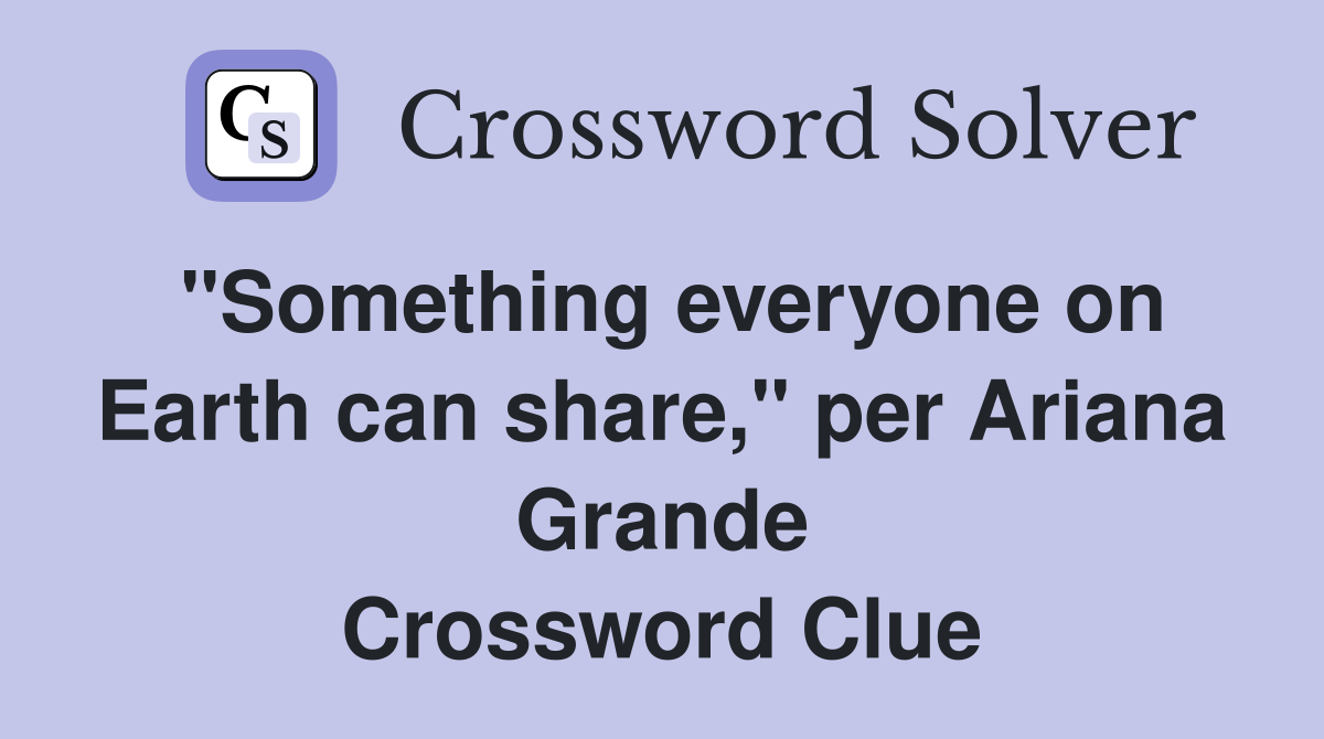 "Something everyone on Earth can share," per Ariana Grande Crossword Clue