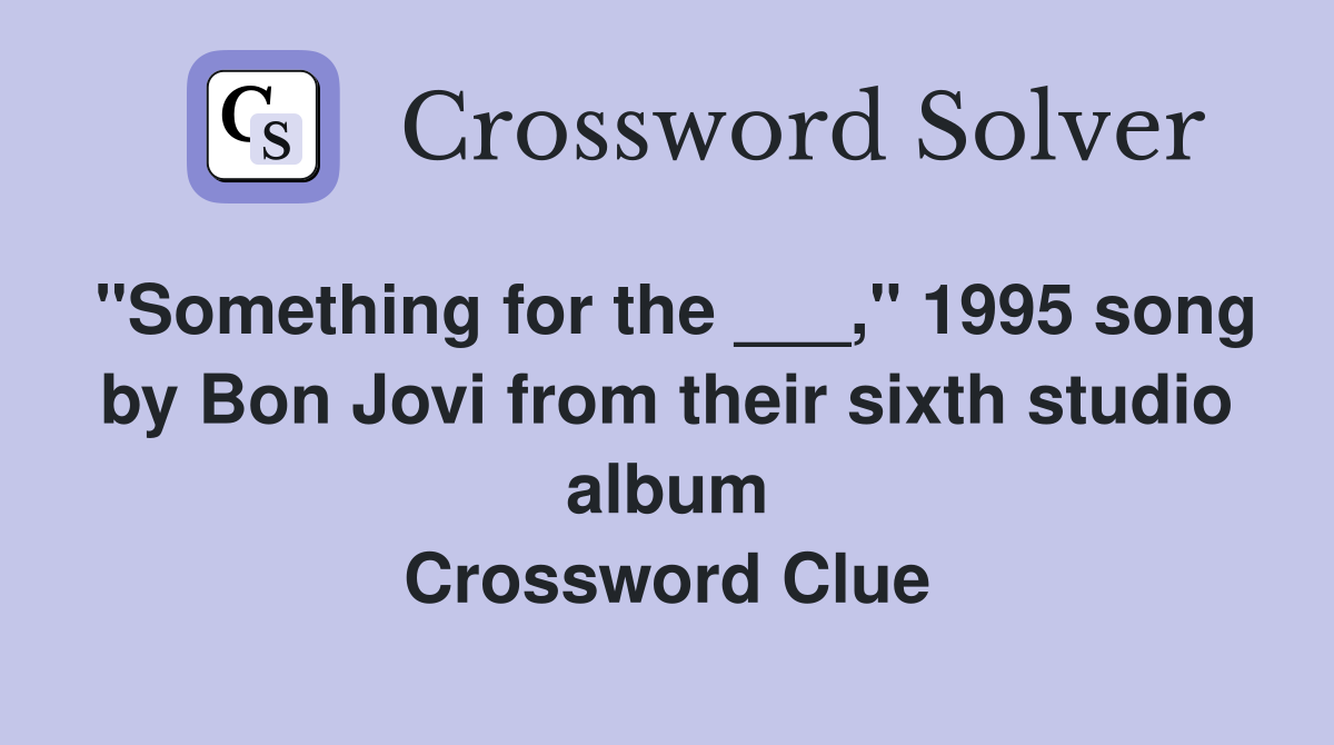 "Something for the ___," 1995 song by Bon Jovi from their sixth studio album Crossword Clue
