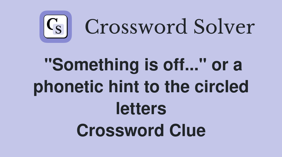 "Something is off..." or a phonetic hint to the circled letters Crossword Clue