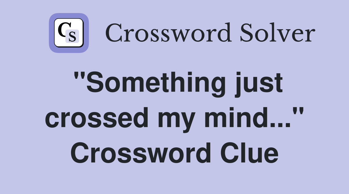 "Something just crossed my mind..." Crossword Clue
