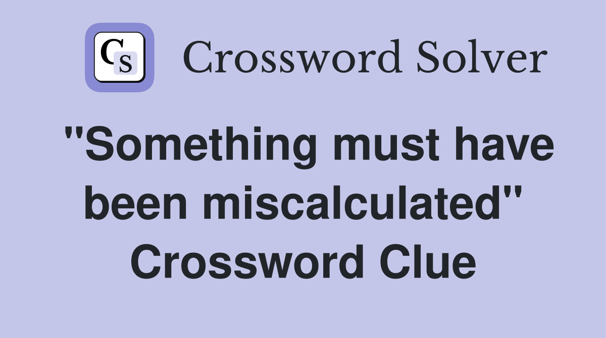 "Something must have been miscalculated" Crossword Clue