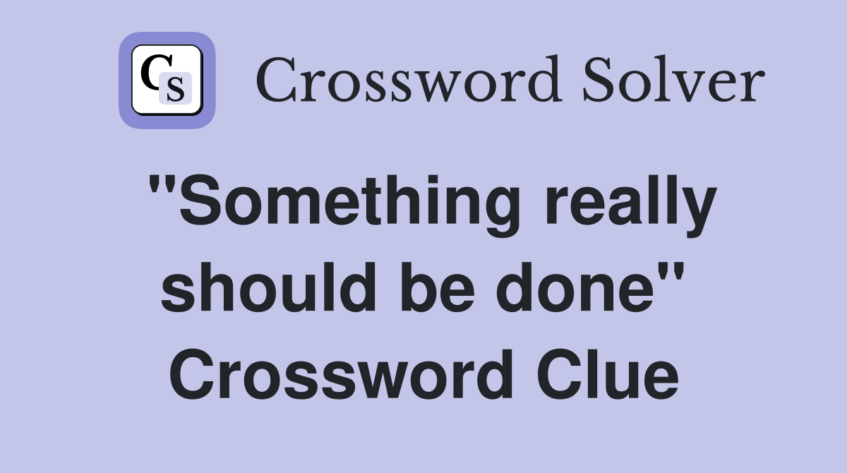 "Something really should be done" Crossword Clue