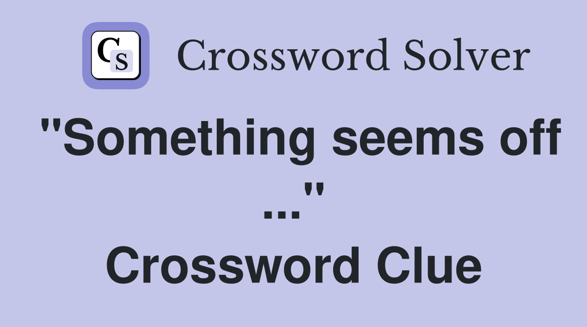 "Something seems off ..." Crossword Clue