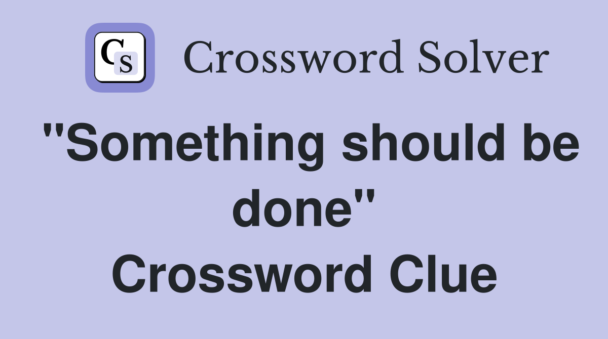 "Something should be done" Crossword Clue