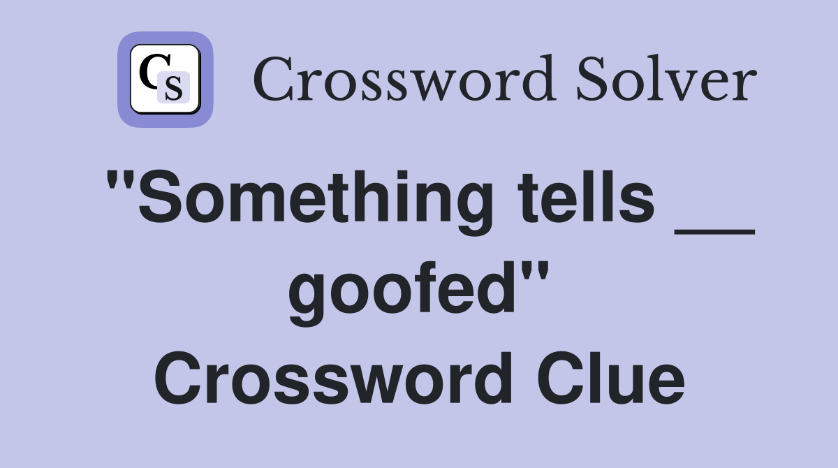 "Something tells __ goofed" Crossword Clue