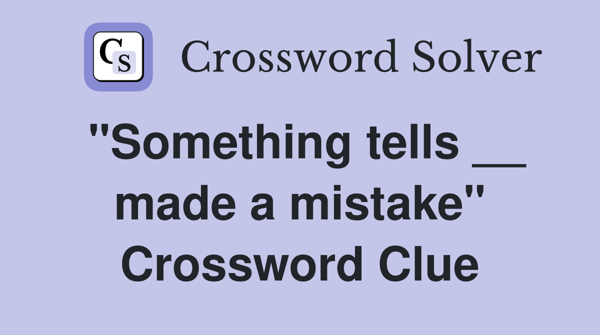 "Something tells __ made a mistake" Crossword Clue
