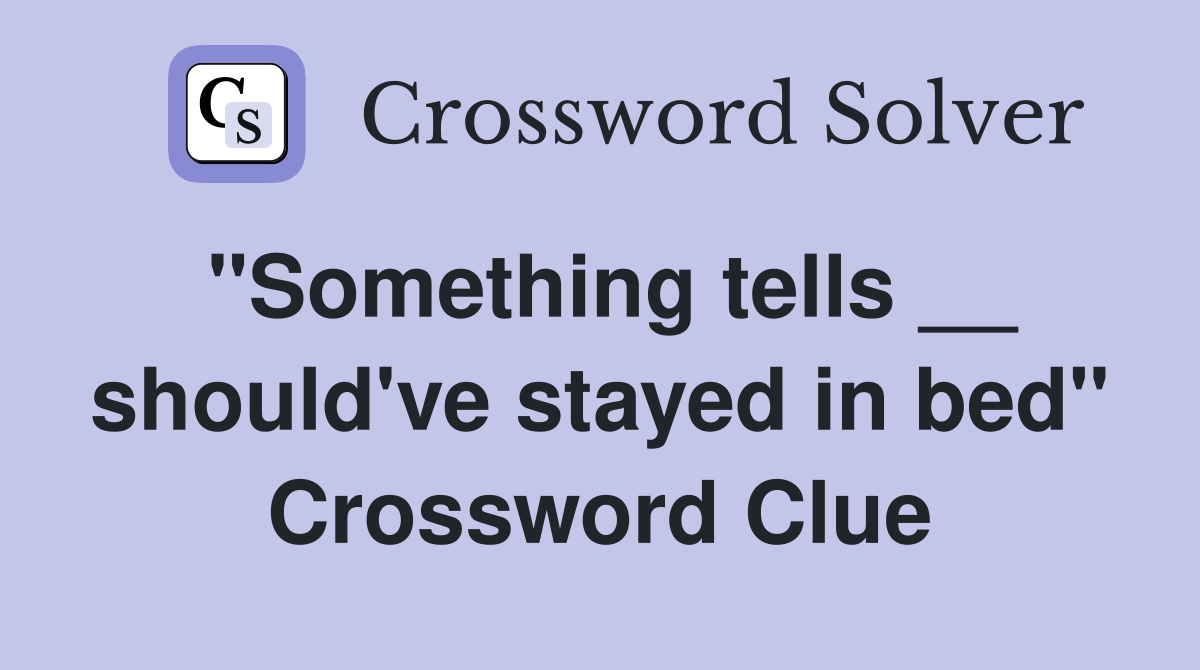"Something tells __ should've stayed in bed" Crossword Clue