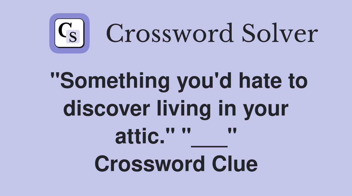 "Something you'd hate to discover living in your attic." "___" Crossword Clue