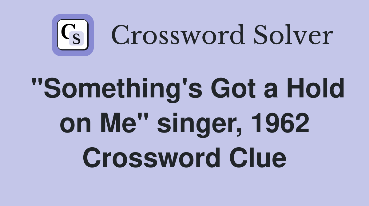 "Something's Got a Hold on Me" singer, 1962 Crossword Clue