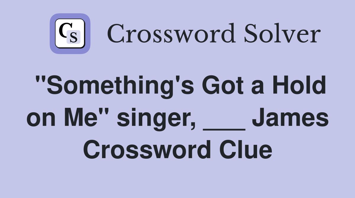 "Something's Got a Hold on Me" singer, ___ James Crossword Clue