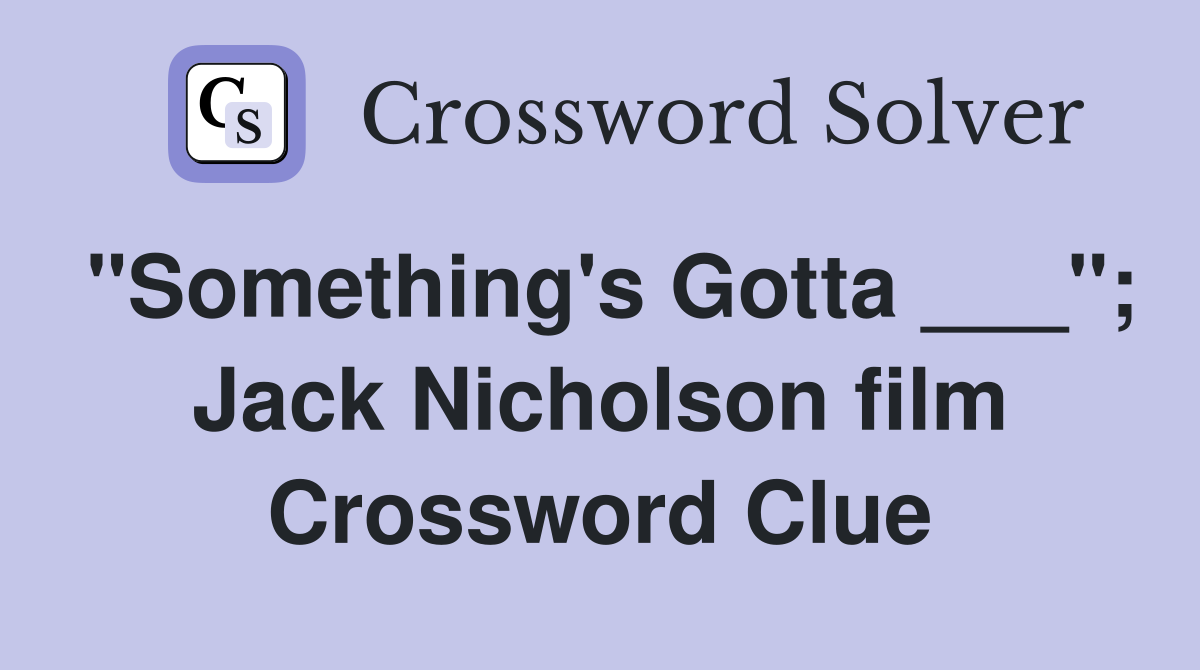 "Something's Gotta ___"; Jack Nicholson film Crossword Clue