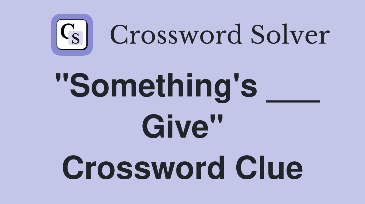 "Something's ___ Give" Crossword Clue