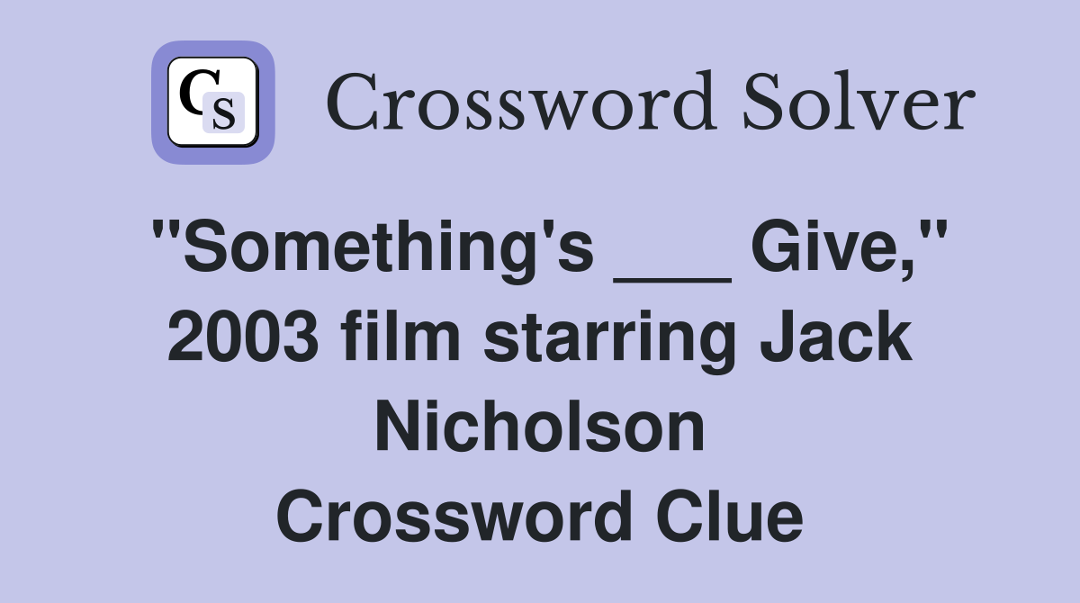"Something's ___ Give," 2003 film starring Jack Nicholson Crossword Clue