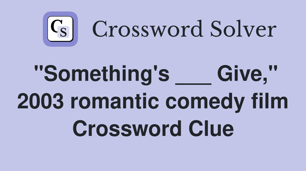 "Something's ___ Give," 2003 romantic comedy film Crossword Clue