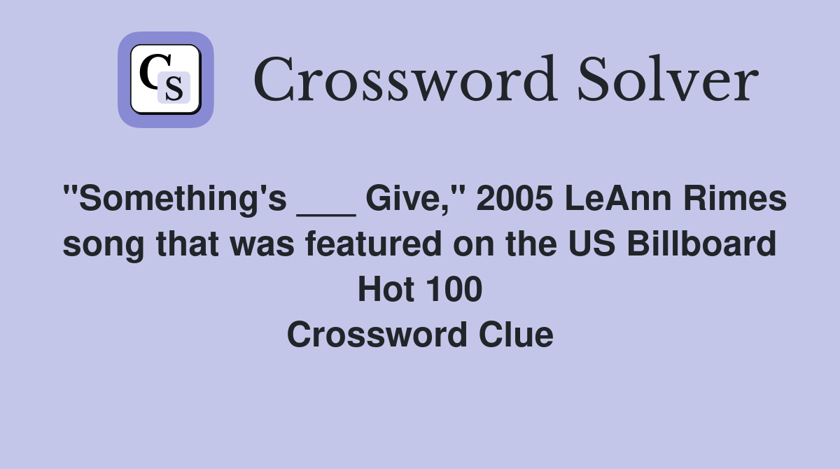 "Something's ___ Give," 2005 LeAnn Rimes song that was featured on the US Billboard Hot 100 Crossword Clue