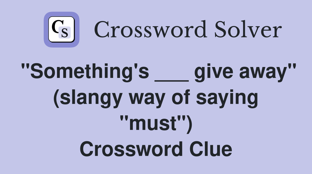 "Something's ___ give away" (slangy way of saying "must") Crossword Clue