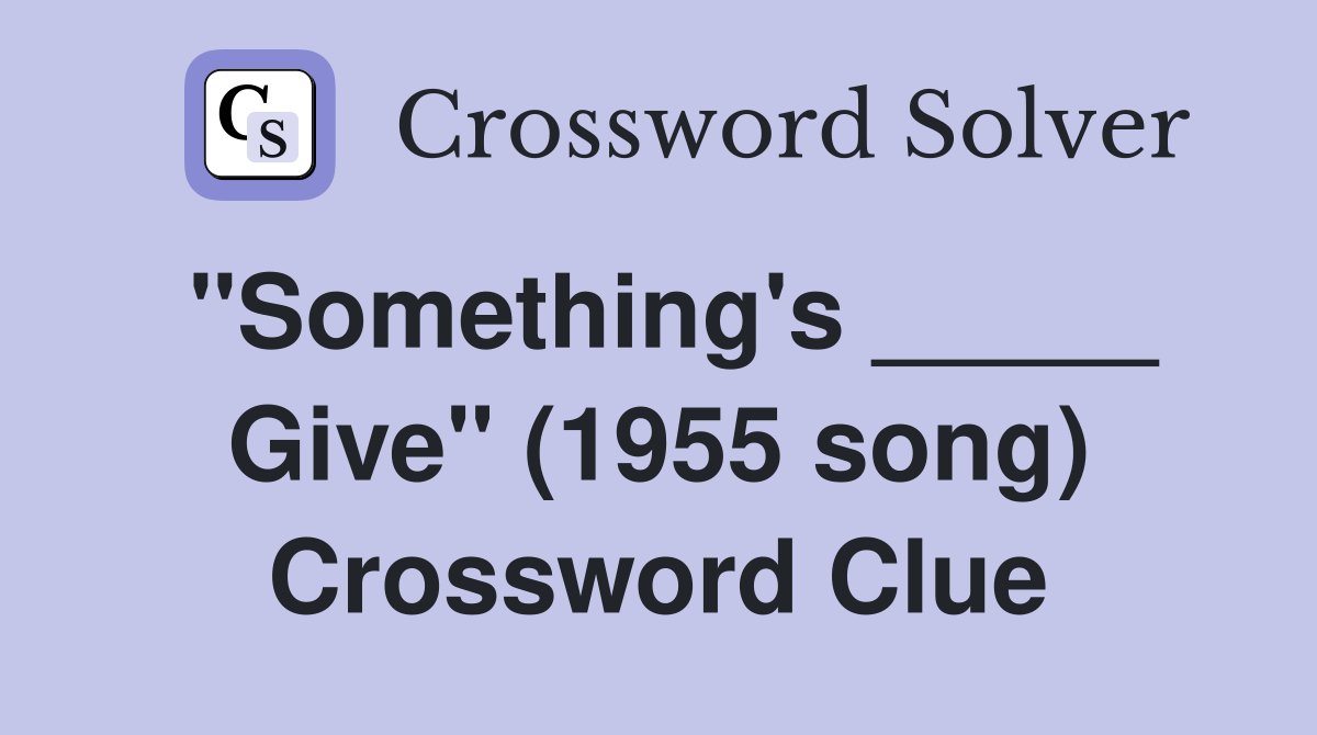 "Something's _____ Give" (1955 song) Crossword Clue