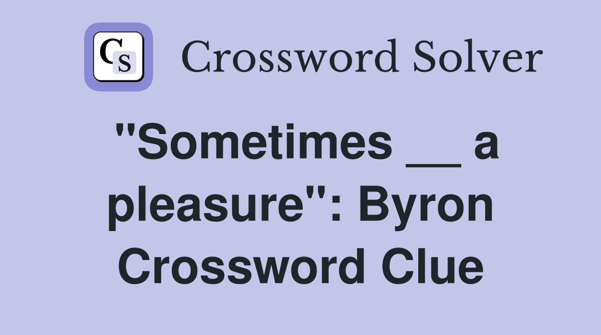 "Sometimes __ a pleasure": Byron Crossword Clue