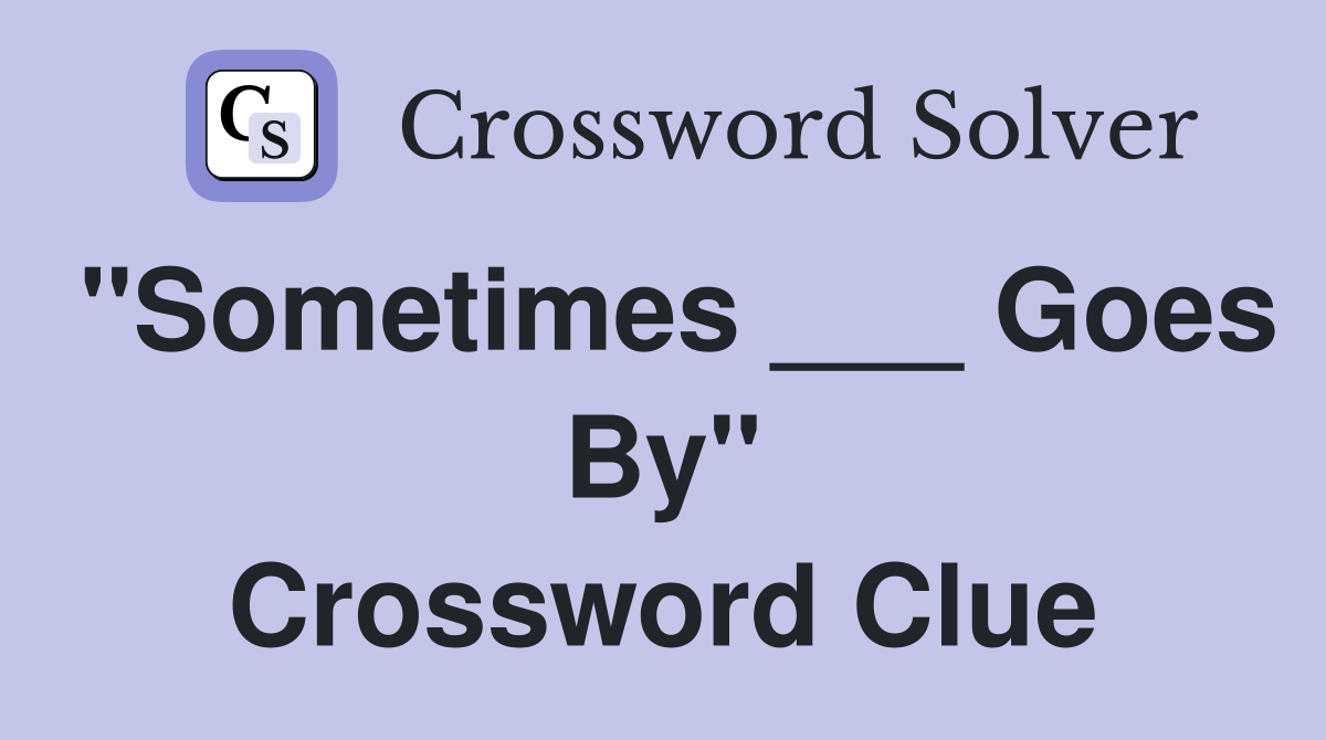 "Sometimes ___ Goes By" Crossword Clue