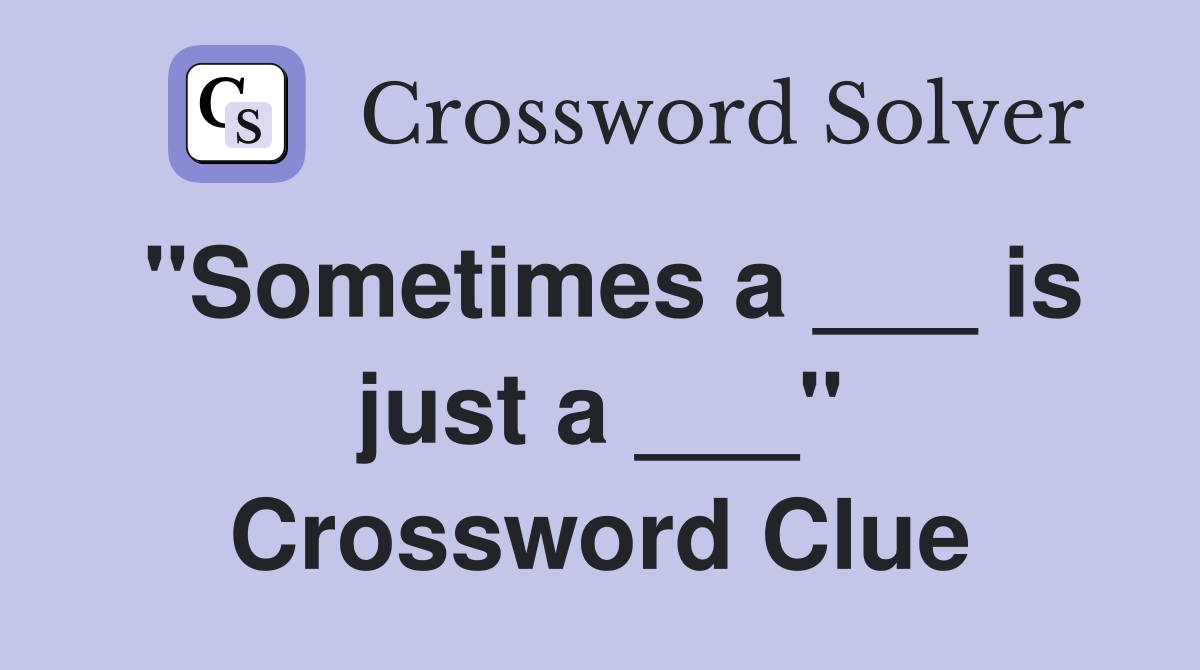 "Sometimes a ___ is just a ___" Crossword Clue