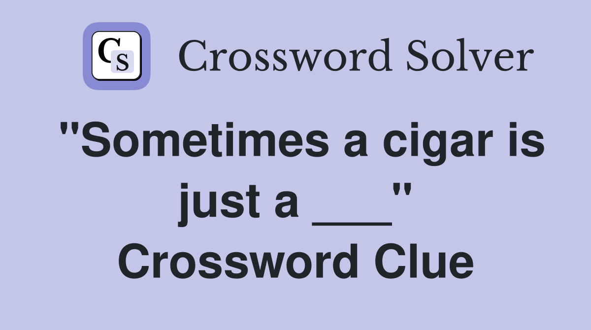 "Sometimes a cigar is just a ___" Crossword Clue