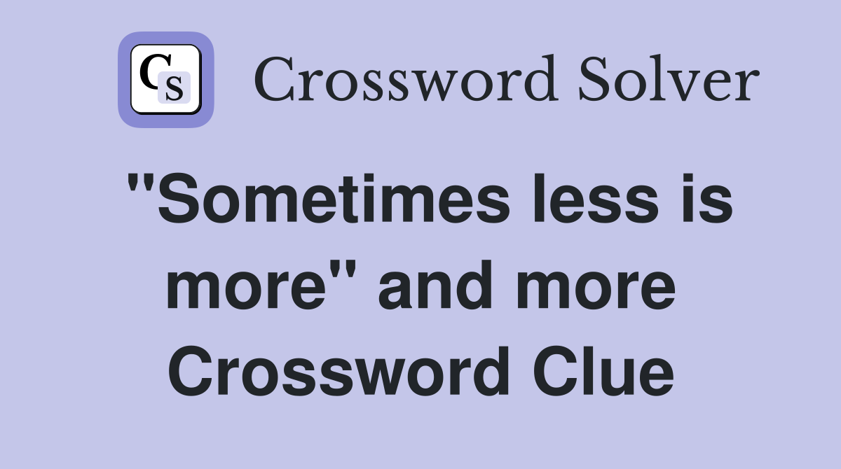 "Sometimes less is more" and more Crossword Clue