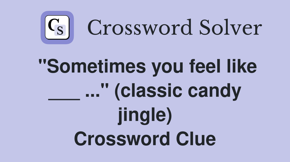 "Sometimes you feel like ___ ..." (classic candy jingle) Crossword Clue
