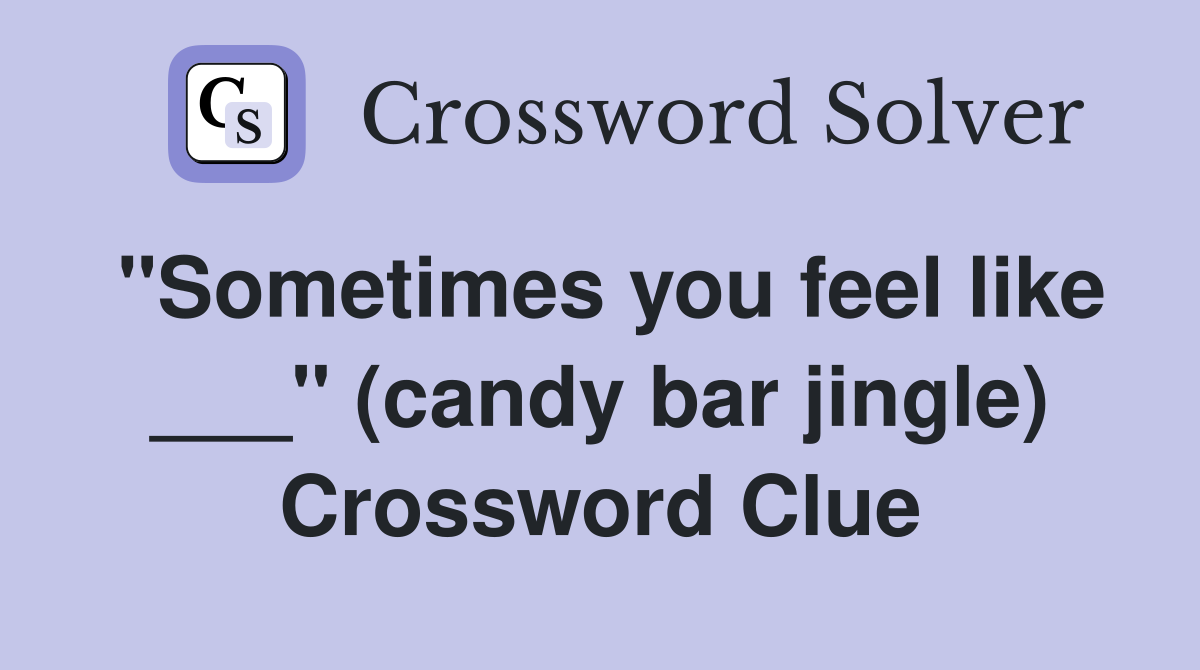 "Sometimes you feel like ___" (candy bar jingle) Crossword Clue