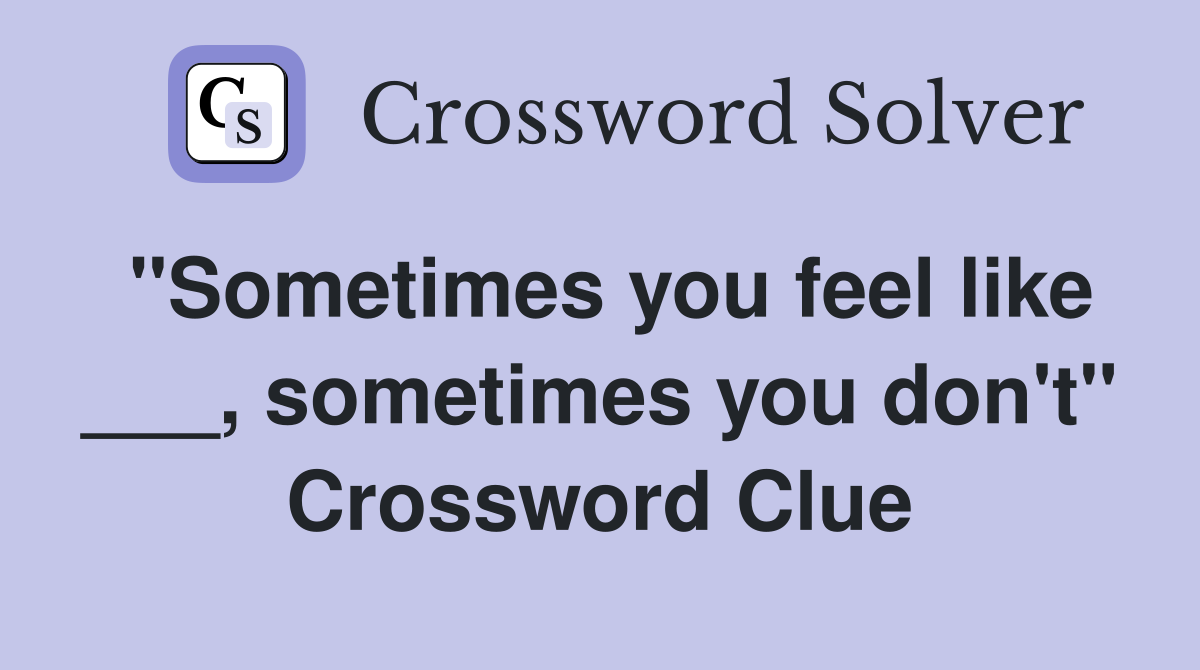 "Sometimes you feel like ___, sometimes you don't" Crossword Clue