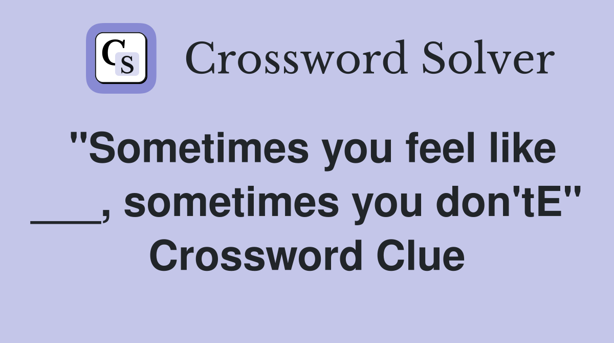 "Sometimes you feel like ___, sometimes you don'tE" Crossword Clue