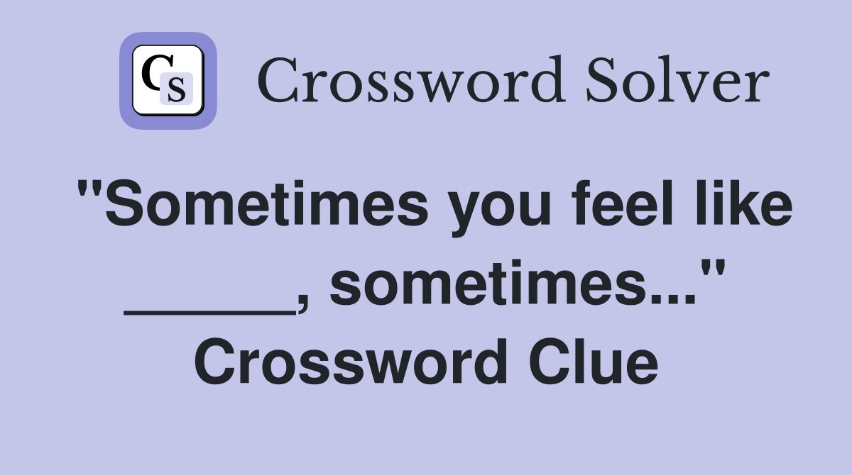 "Sometimes you feel like _____, sometimes..." Crossword Clue