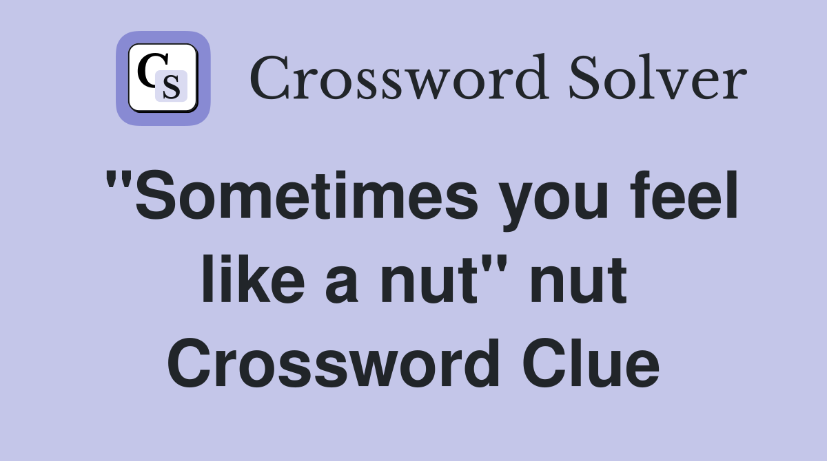 "Sometimes you feel like a nut" nut Crossword Clue