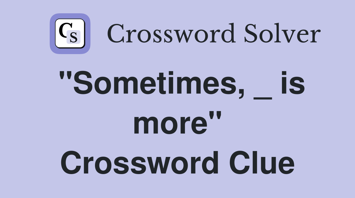 "Sometimes, _ is more" Crossword Clue
