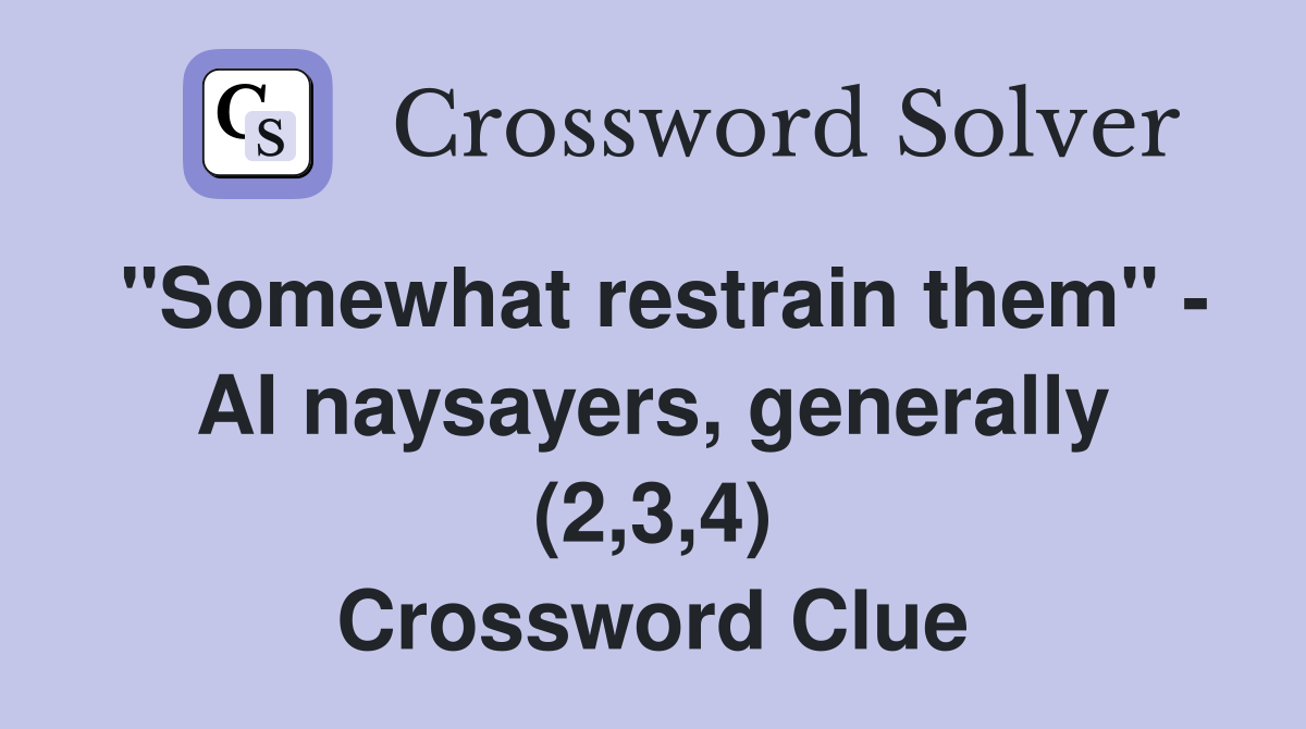"Somewhat restrain them" - AI naysayers, generally (2,3,4) Crossword Clue