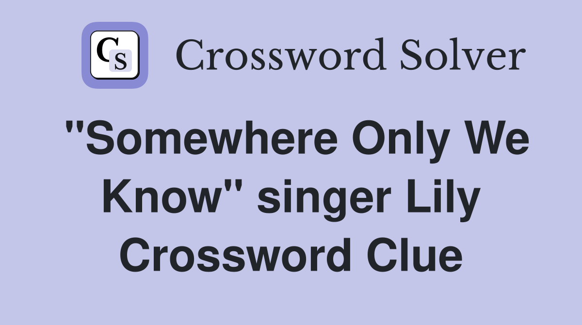 "Somewhere Only We Know" singer Lily Crossword Clue